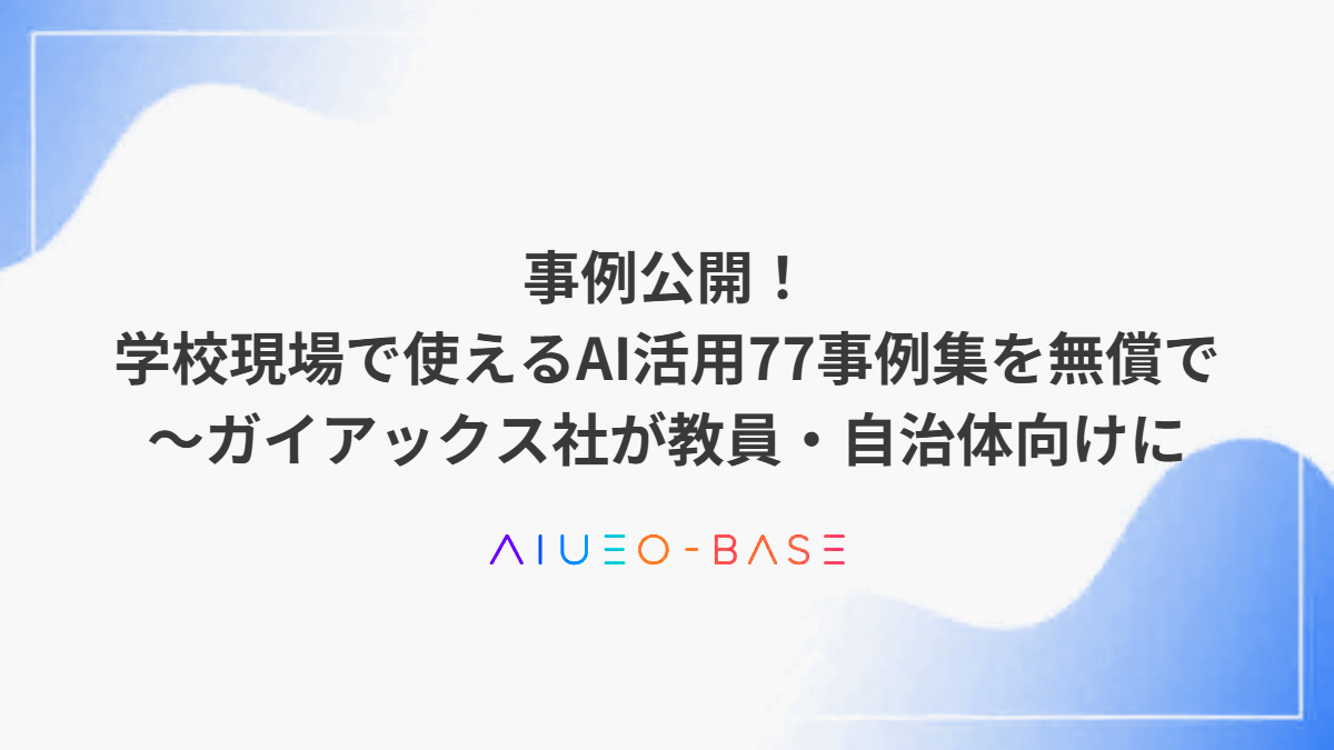 事例公開！学校現場で使えるAI活用77事例集を無償で～ガイアックス社が教員・自治体向けに