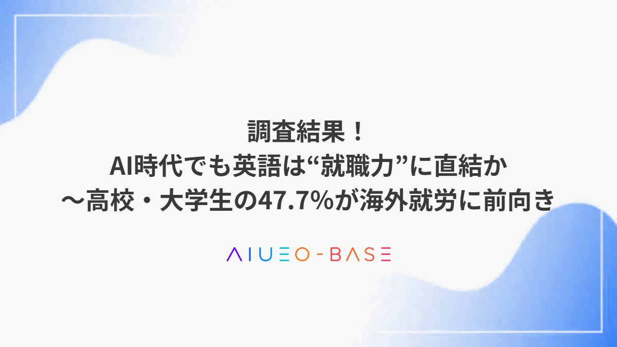 調査結果！AI時代でも英語は“就職力”に直結か～高校・大学生の47.7％が海外就労に前向き