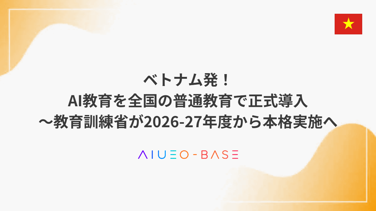 ベトナム発!AI教育を全国の普通教育で正式導入~教育訓練省が2026-27年度から本格実施へ
