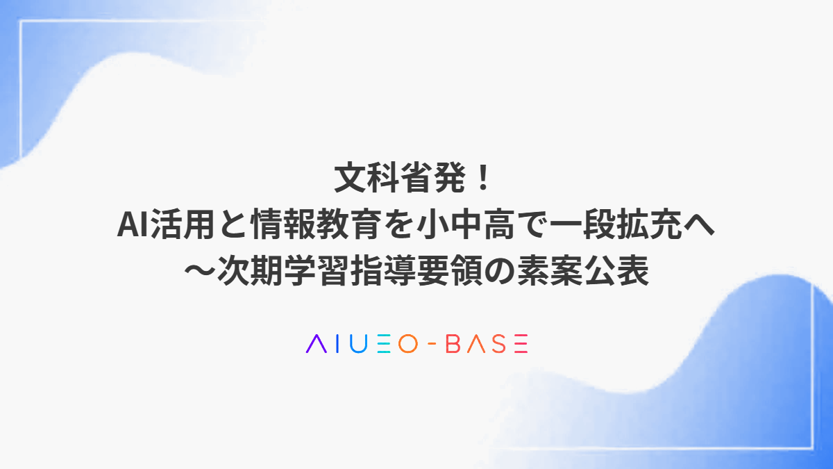 文科省発！AI活用と情報教育を小中高で一段拡充へ～次期学習指導要領の素案公表