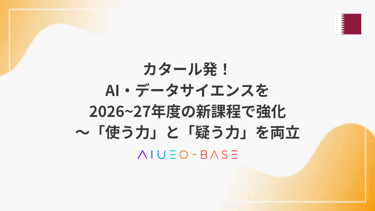 カタール発！AI・データサイエンスを2026~27年度の新課程で強化～「使う力」と「疑う力」を両立