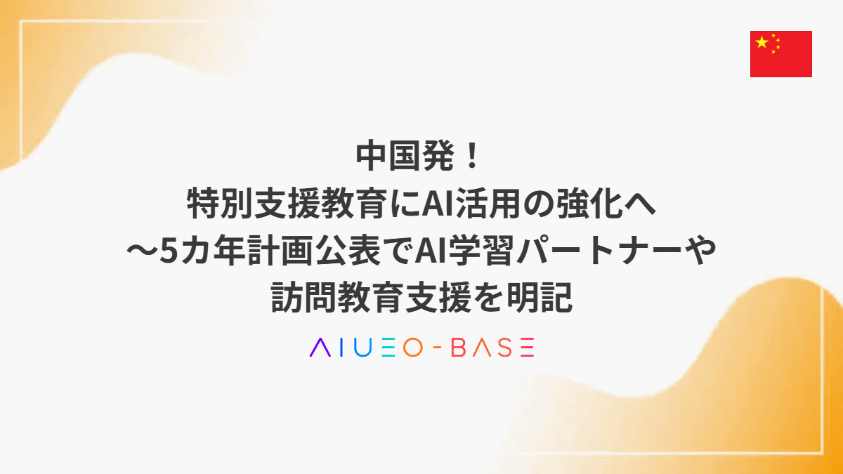 中国発！特別支援教育にAI活用の強化へ～5カ年計画公表でAI学習パートナーや訪問教育支援を明記