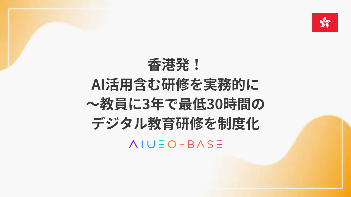 香港発!AI活用含む研修を実務的に~教員に3年で最低30時間のデジタル教育研修を制度化