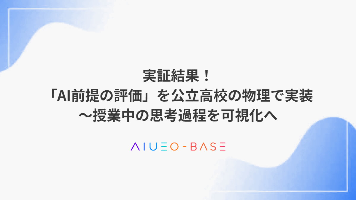 実証結果!「AI前提の評価」を公立高校の物理で実装~授業中の思考過程を可視化へ