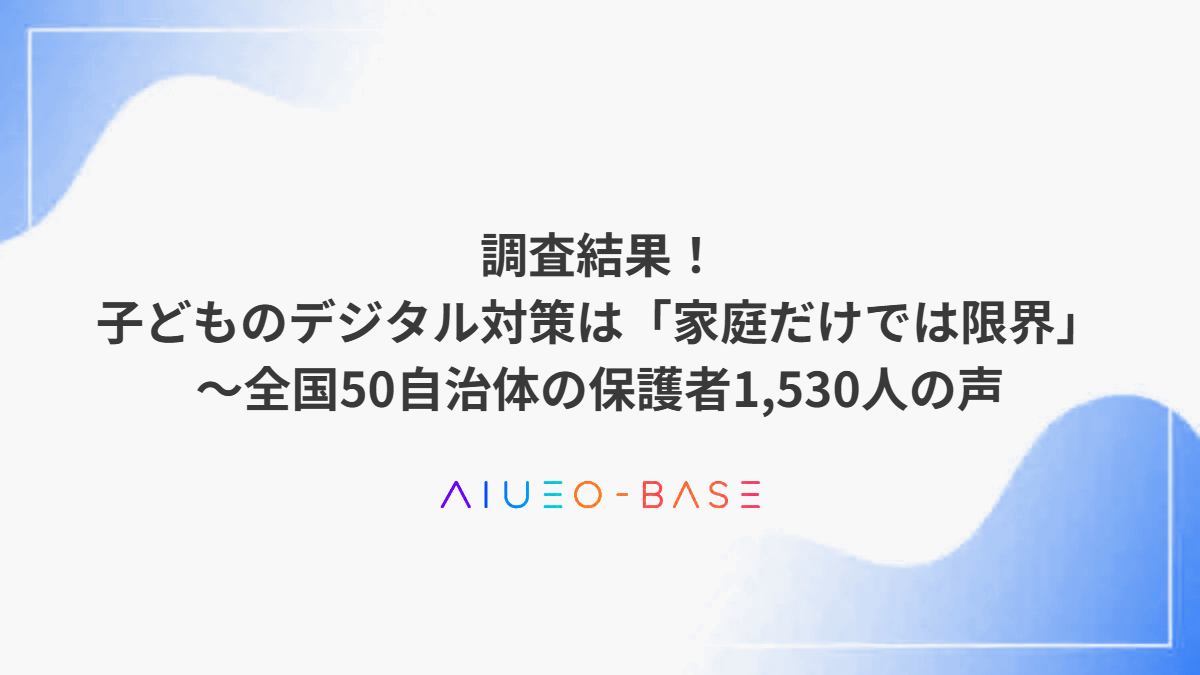 調査結果!子どものデジタル対策は「家庭だけでは限界」~全国50自治体の保護者1,530人の声