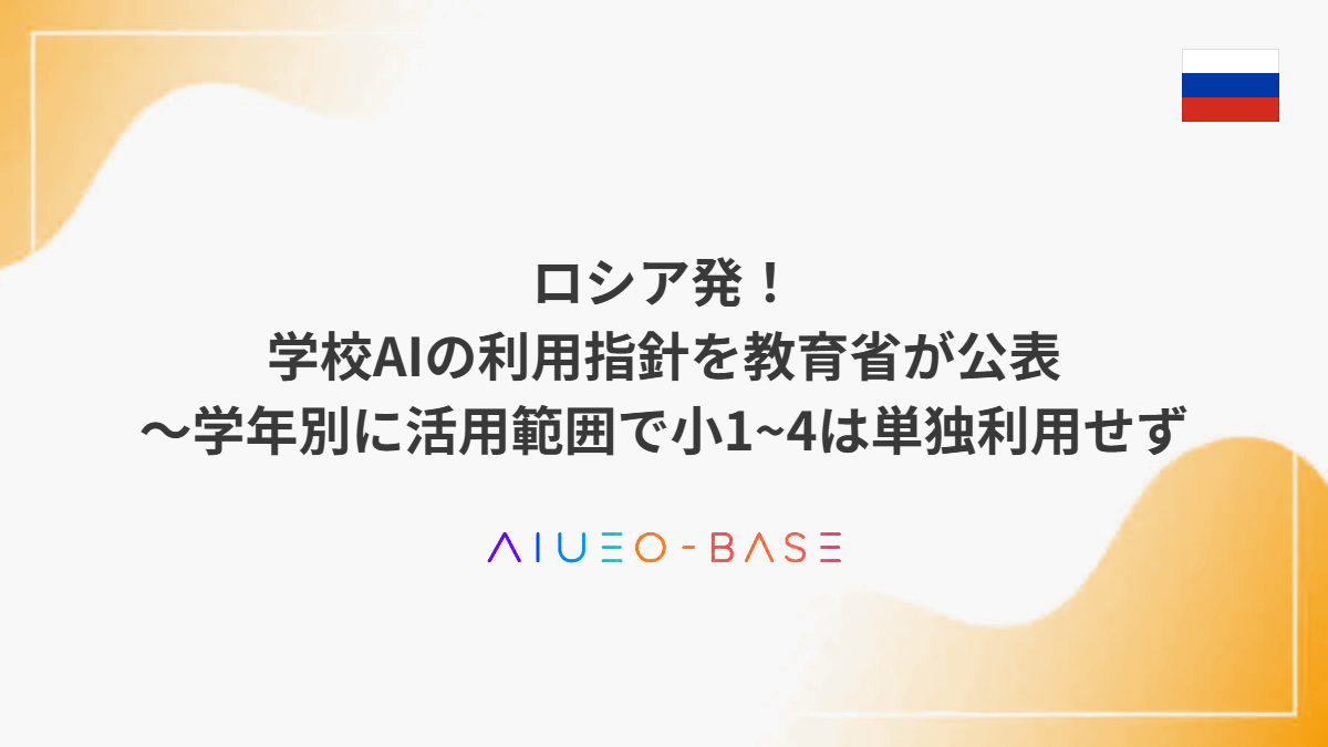 ロシア発！学校AIの利用指針を教育省が公表～学年別に活用範囲で小1~4は単独利用せず