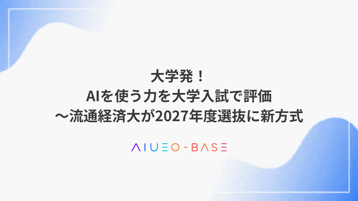 大学発！AIを使う力を大学入試で評価～流通経済大が2027年度選抜に新方式