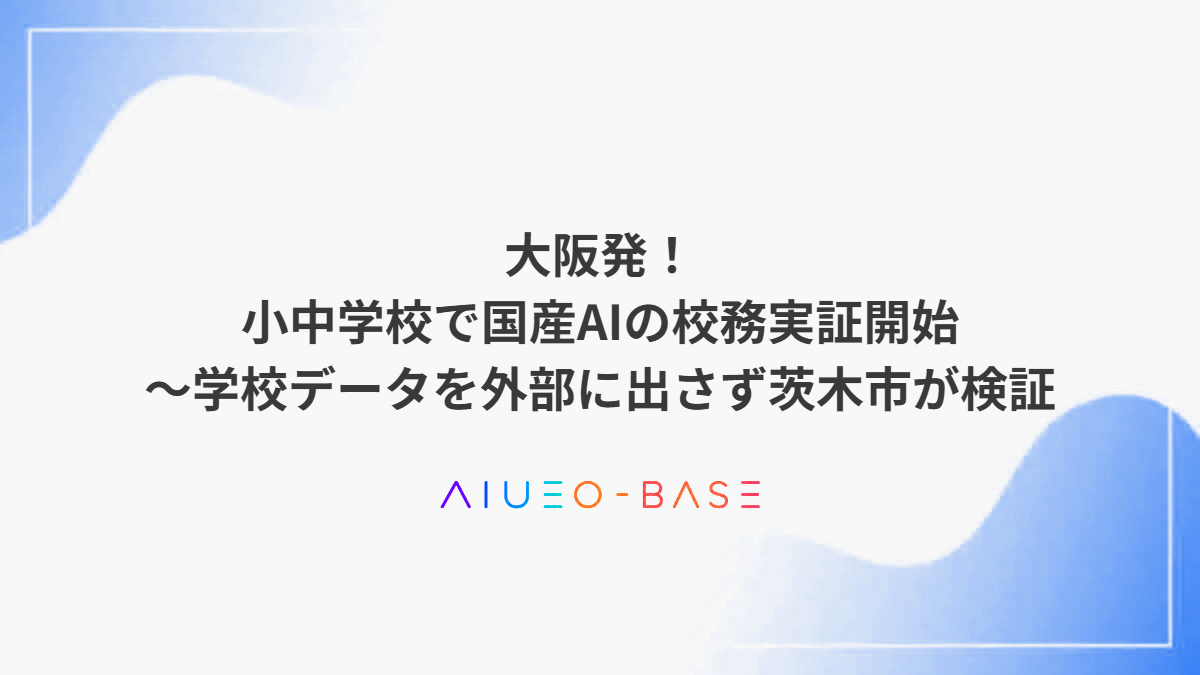 大阪発！小中学校で国産AIの校務実証開始～学校データを外部に出さず茨木市が検証