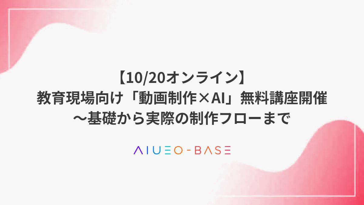 【10/20オンライン】教育現場向け「動画制作×AI」無料講座開催～基礎から実際の制作フローまで