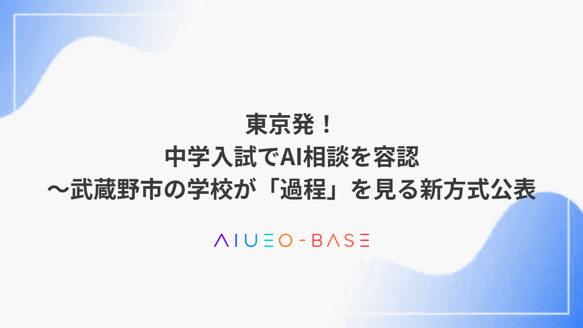 東京発！中学入試でAI相談を容認～武蔵野市の学校が「過程」を見る新方式公表