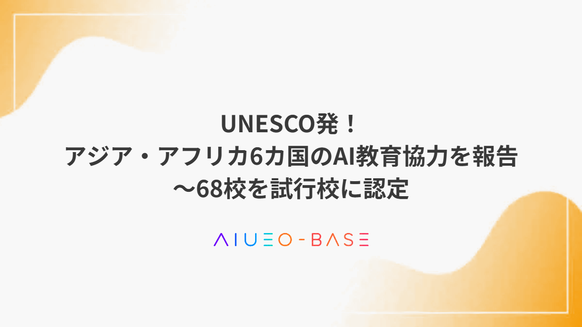 UNESCO発！アジア・アフリカ6カ国のAI教育協力を報告～68校を試行校に認定