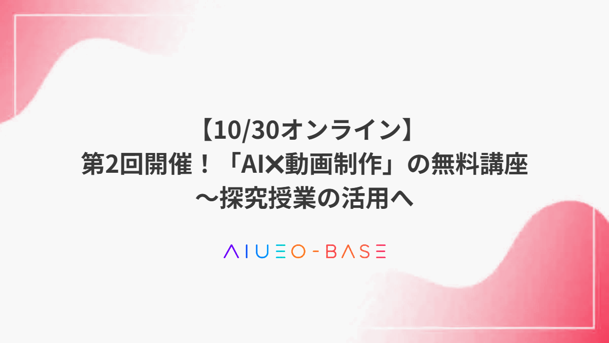 【10/30オンライン】第2回開催！「AI✖動画制作」の無料講座～探究授業の活用へ