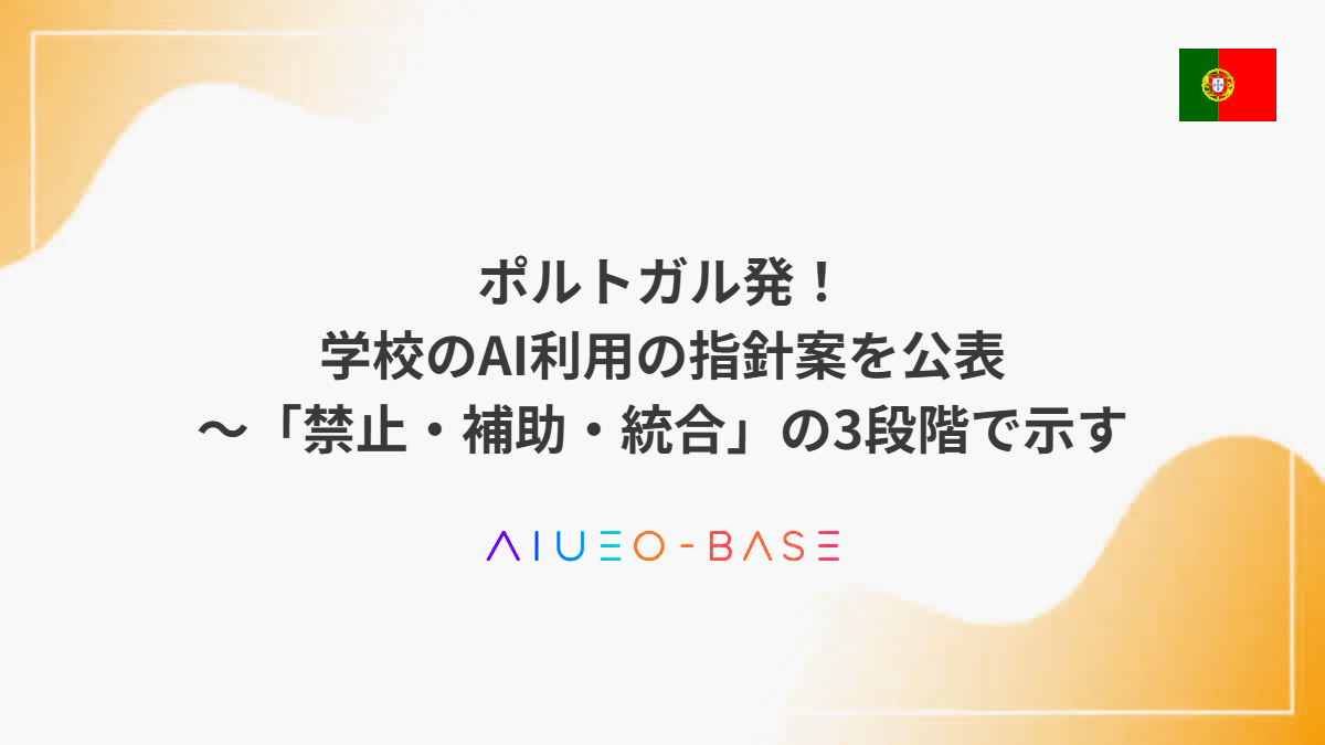 ポルトガル発！学校のAI利用の指針案を公表～「禁止・補助・統合」の3段階で示す