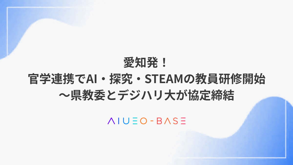 愛知発!官学連携でAI・探究・STEAMの教員研修開始~県教委とデジハリ大が協定締結