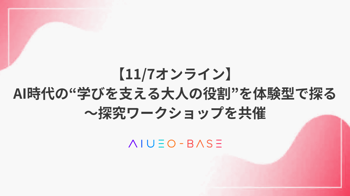 【11/7オンライン】AI時代の“学びを支える大人の役割”を体験型で探る~探究ワークショップを共催