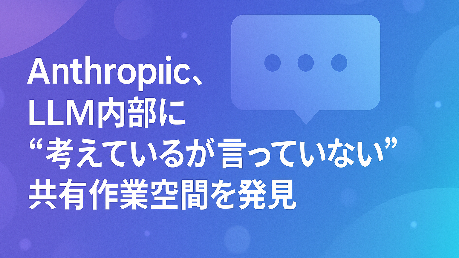 Anthropic、LLM内部に“考えているが言っていない”共有作業空間を発見